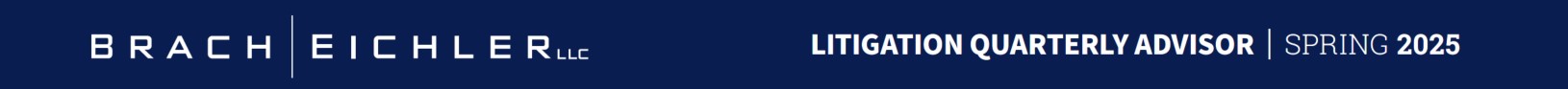 Litigation Quarterly Advisor - Spring 2025 - Brach Eichler Litigation Quarterly Advisor - Spring 2025 - Brach Eichler